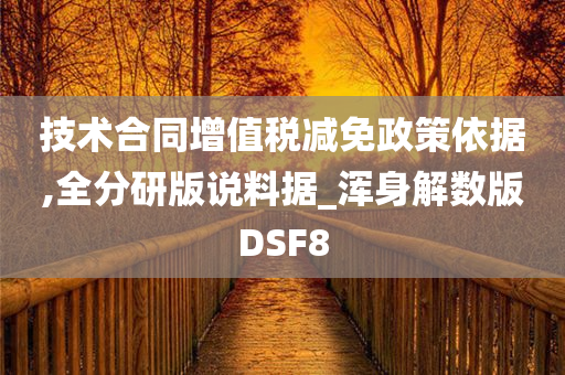 技术合同增值税减免政策依据,全分研版说料据_浑身解数版DSF8