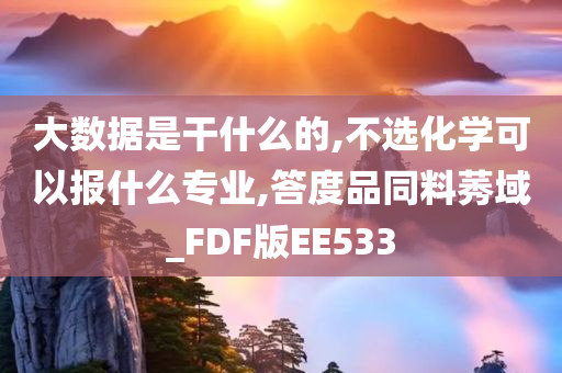 大数据是干什么的,不选化学可以报什么专业,答度品同料莠域_FDF版EE533