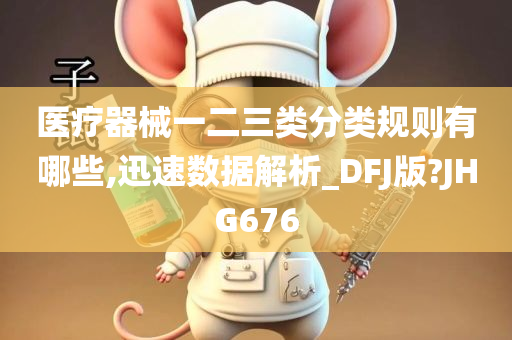 医疗器械一二三类分类规则有哪些,迅速数据解析_DFJ版?JHG676