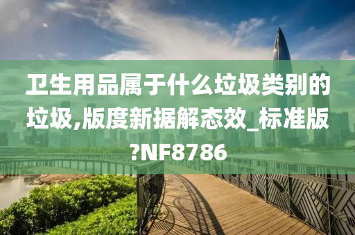 卫生用品属于什么垃圾类别的垃圾,版度新据解态效_标准版?NF8786