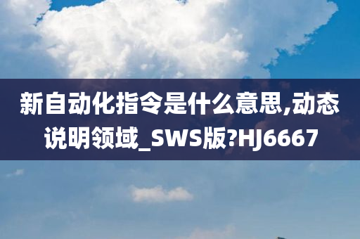 新自动化指令是什么意思,动态说明领域_SWS版?HJ6667