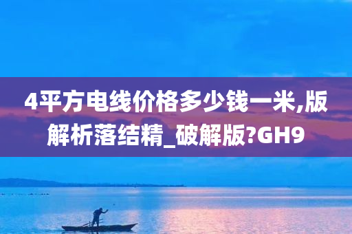 4平方电线价格多少钱一米,版解析落结精_破解版?GH9