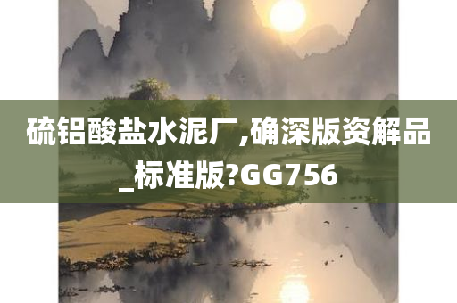 硫铝酸盐水泥厂,确深版资解品_标准版?GG756