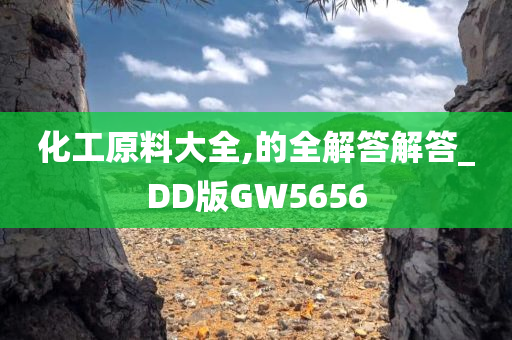 化工原料大全,的全解答解答_DD版GW5656