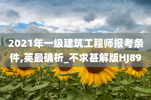 2021年一级建筑工程师报考条件,英最确析_不求甚解版HJ89