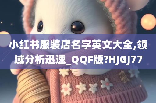 小红书服装店名字英文大全,领域分析迅速_QQF版?HJGJ77