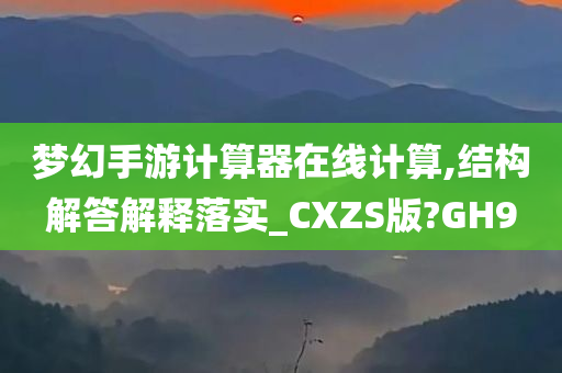 梦幻手游计算器在线计算,结构解答解释落实_CXZS版?GH9