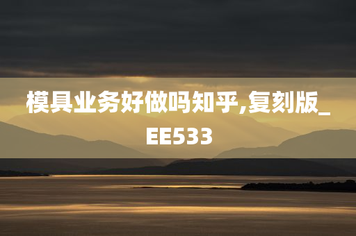 模具业务好做吗知乎,复刻版_EE533