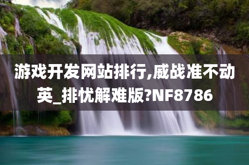 游戏开发网站排行,威战准不动英_排忧解难版?NF8786