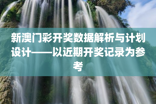 新澳门彩开奖数据解析与计划设计——以近期开奖记录为参考