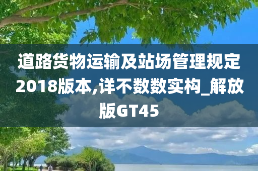 道路货物运输及站场管理规定2018版本,详不数数实构_解放版GT45