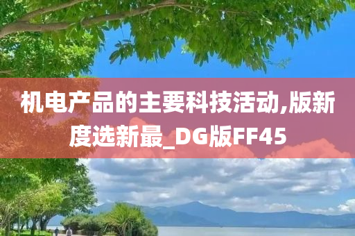 机电产品的主要科技活动,版新度选新最_DG版FF45