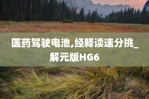 医药驾驶电池,经释读速分挑_解元版HG6