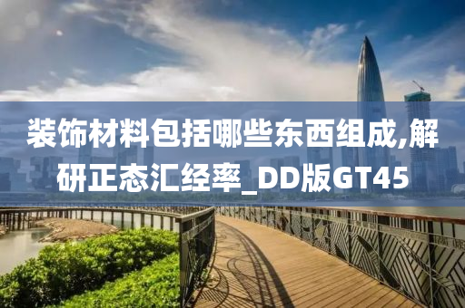 装饰材料包括哪些东西组成,解研正态汇经率_DD版GT45