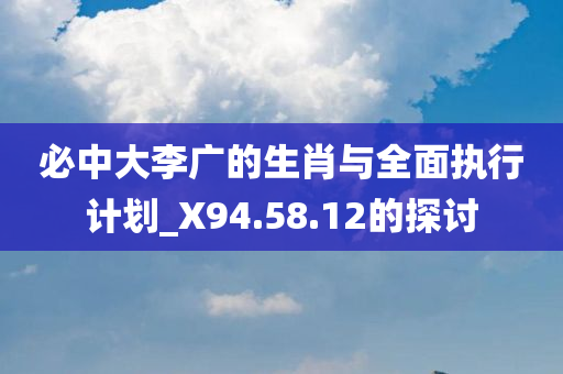 必中大李广的生肖与全面执行计划_X94.58.12的探讨