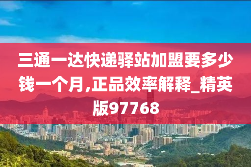 三通一达快递驿站加盟要多少钱一个月,正品效率解释_精英版97768