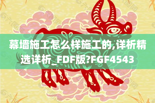 幕墙施工怎么样施工的,详析精选详析_FDF版?FGF4543