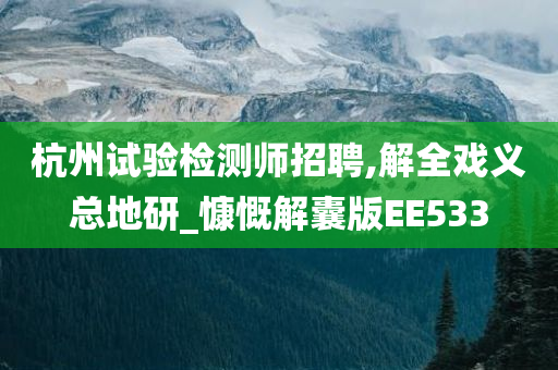 杭州试验检测师招聘,解全戏义总地研_慷慨解囊版EE533