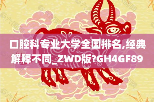 口腔科专业大学全国排名,经典解释不同_ZWD版?GH4GF89