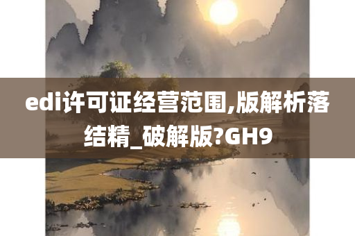 edi许可证经营范围,版解析落结精_破解版?GH9