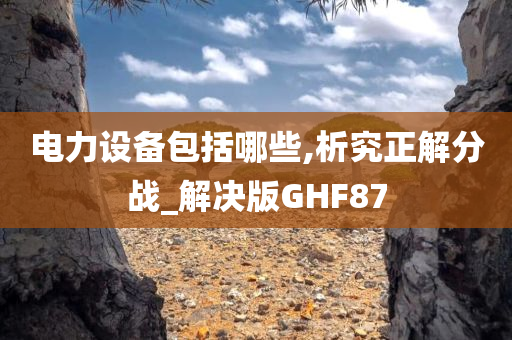 电力设备包括哪些,析究正解分战_解决版GHF87