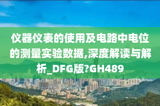 仪器仪表的使用及电路中电位的测量实验数据,深度解读与解析_DFG版?GH489