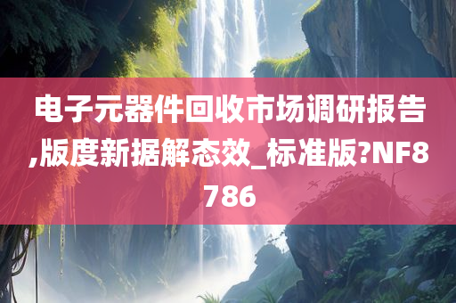 电子元器件回收市场调研报告,版度新据解态效_标准版?NF8786