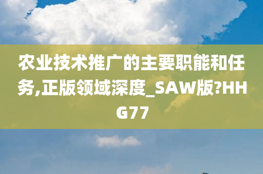 农业技术推广的主要职能和任务,正版领域深度_SAW版?HHG77