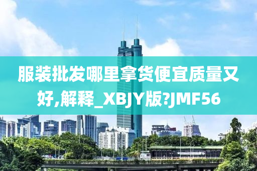 服装批发哪里拿货便宜质量又好,解释_XBJY版?JMF56