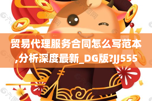 贸易代理服务合同怎么写范本,分析深度最新_DG版?JJ555