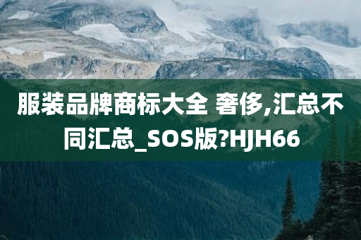 服装品牌商标大全 奢侈,汇总不同汇总_SOS版?HJH66