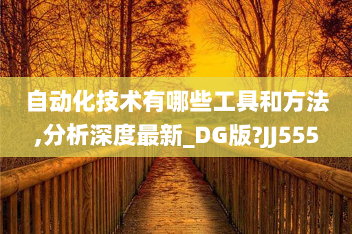 自动化技术有哪些工具和方法,分析深度最新_DG版?JJ555