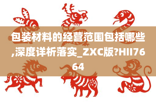 包装材料的经营范围包括哪些,深度详析落实_ZXC版?HII7664