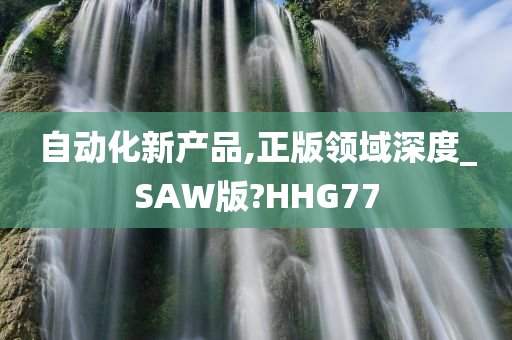 自动化新产品,正版领域深度_SAW版?HHG77