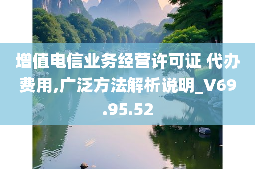 增值电信业务经营许可证 代办费用,广泛方法解析说明_V69.95.52