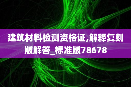 建筑材料检测资格证,解释复刻版解答_标准版78678