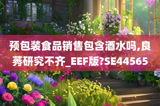 预包装食品销售包含酒水吗,良莠研究不齐_EEF版?SE44565