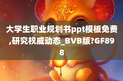 大学生职业规划书ppt模板免费,研究权威动态_BVB版?GF898