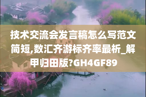 技术交流会发言稿怎么写范文简短,数汇齐游标齐率最析_解甲归田版?GH4GF89