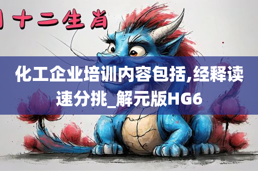 化工企业培训内容包括,经释读速分挑_解元版HG6