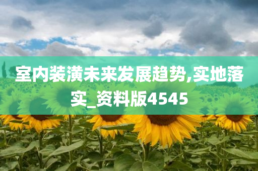 室内装潢未来发展趋势,实地落实_资料版4545