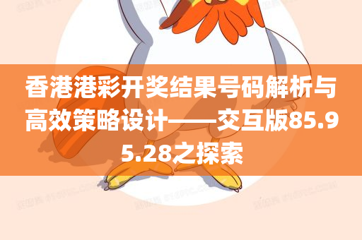 香港港彩开奖结果号码解析与高效策略设计——交互版85.95.28之探索