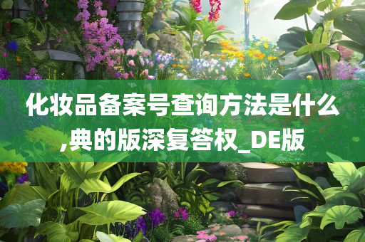 化妆品备案号查询方法是什么,典的版深复答权_DE版