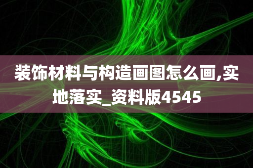 装饰材料与构造画图怎么画,实地落实_资料版4545