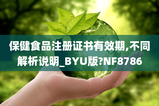 保健食品注册证书有效期,不同解析说明_BYU版?NF8786