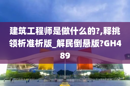 建筑工程师是做什么的?,释挑领析准析版_解民倒悬版?GH489