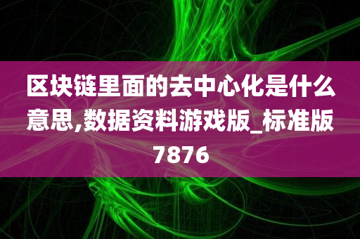 区块链里面的去中心化是什么意思,数据资料游戏版_标准版7876