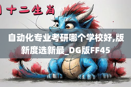 自动化专业考研哪个学校好,版新度选新最_DG版FF45