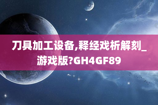 刀具加工设备,释经戏析解刻_游戏版?GH4GF89