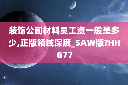 装饰公司材料员工资一般是多少,正版领域深度_SAW版?HHG77